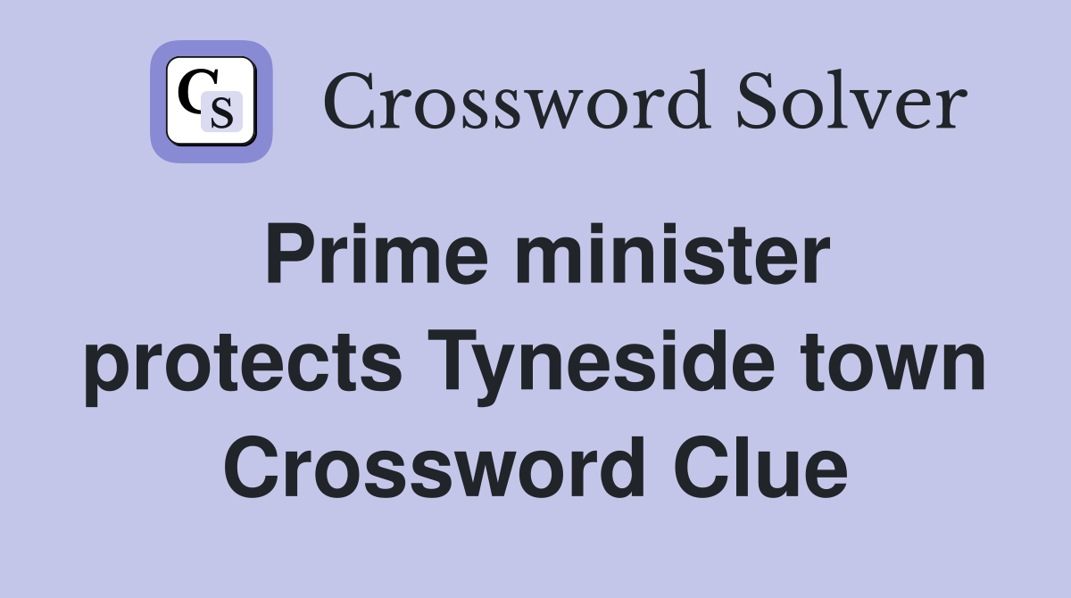 Prime minister protects Tyneside town Crossword Clue Answers